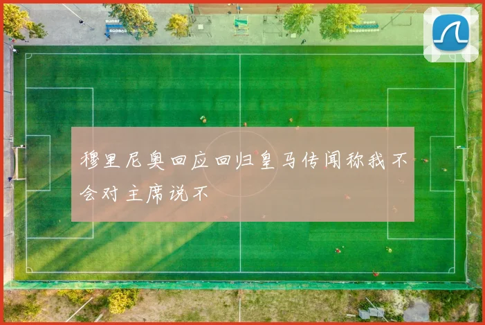 穆里尼奥回应回归皇马传闻称我不会对主席说不
