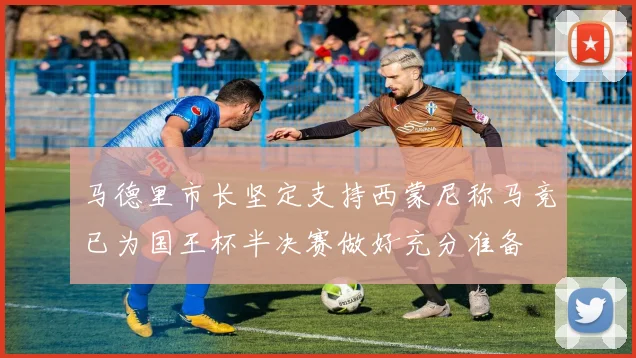 马德里市长坚定支持西蒙尼称马竞已为国王杯半决赛做好充分准备