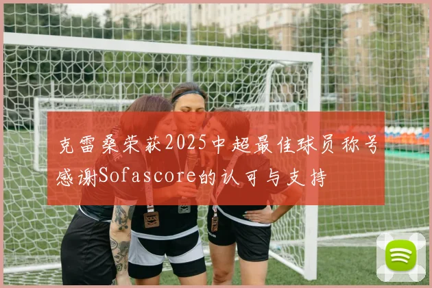 克雷桑荣获2025中超最佳球员称号感谢Sofascore的认可与支持