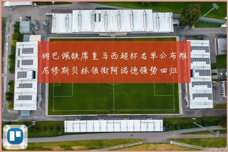 姆巴佩缺席皇马西超杯名单公布维尼修斯贝林领衔阿诺德强势回归
