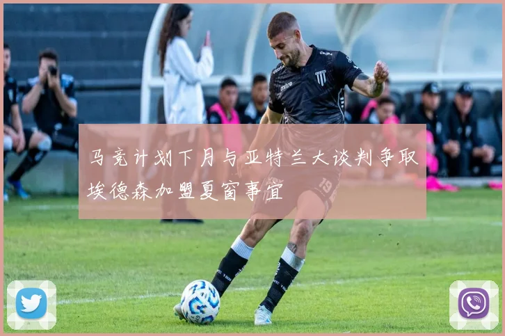 马竞计划下月与亚特兰大谈判争取埃德森加盟夏窗事宜