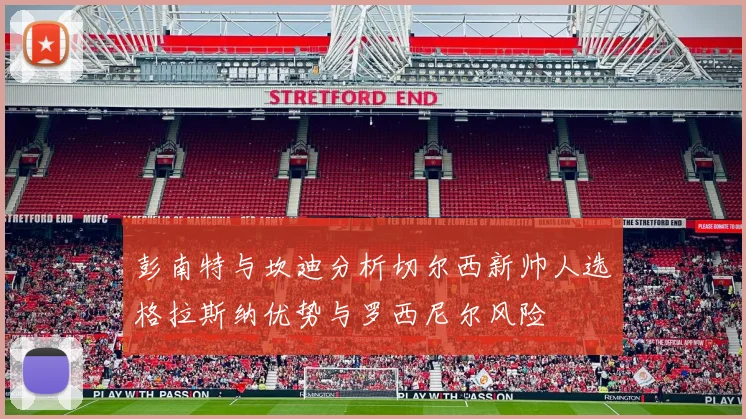 彭南特与坎迪分析切尔西新帅人选格拉斯纳优势与罗西尼尔风险