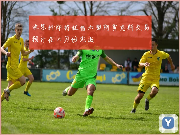 津琴科即将租借加盟阿贾克斯交易预计在六月份完成