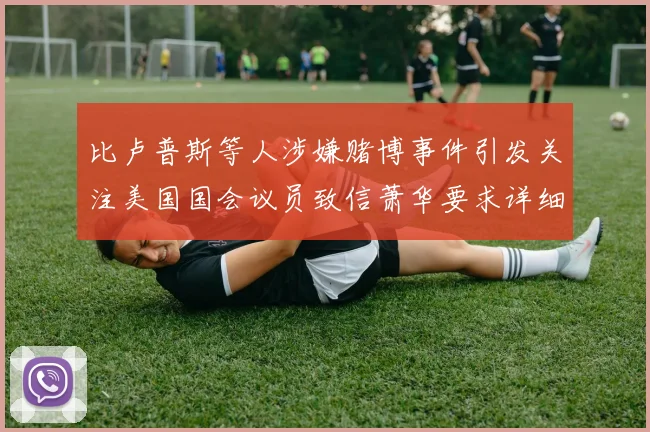 比卢普斯等人涉嫌赌博事件引发关注美国国会议员致信萧华要求详细情况说明