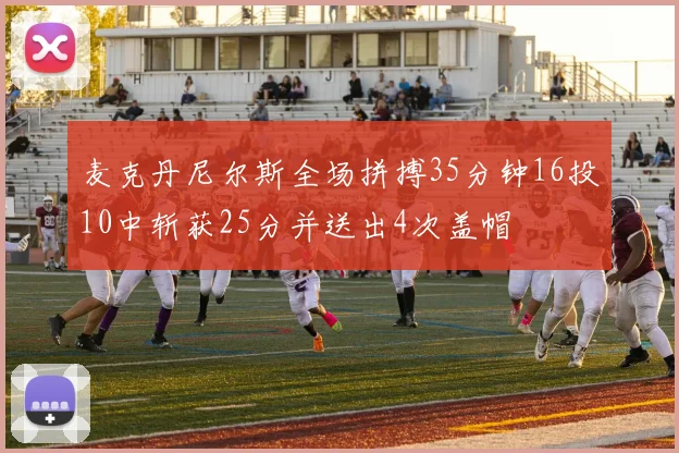 麦克丹尼尔斯全场拼搏35分钟16投10中斩获25分并送出4次盖帽