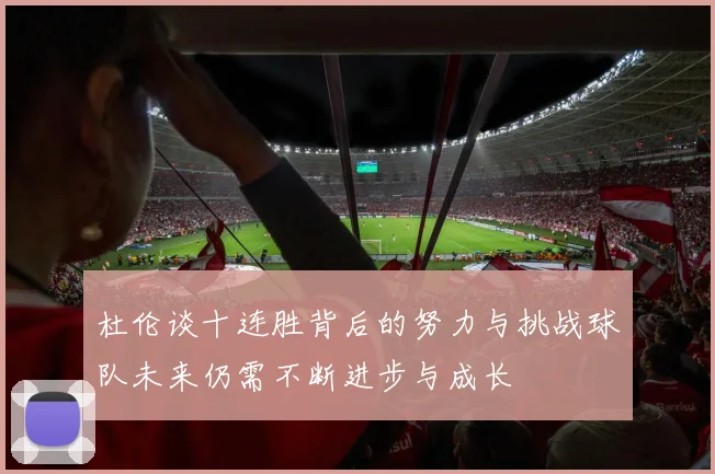杜伦谈十连胜背后的努力与挑战球队未来仍需不断进步与成长