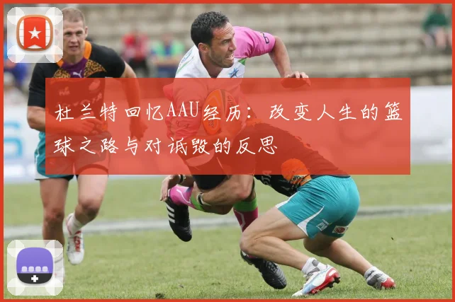 杜兰特回忆AAU经历：改变人生的篮球之路与对诋毁的反思