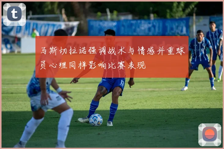 马斯切拉诺强调战术与情感并重球员心理同样影响比赛表现